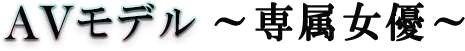 AVモデル ~専属女優~