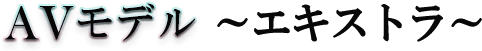 AVモデル ~エキストラ~