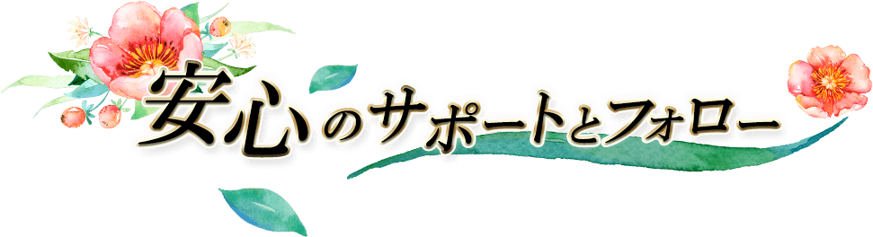 安心のサポートとフォロー