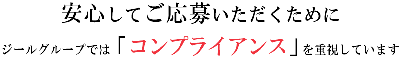 安心してご応募いただくためにジールグループでは「コンプライアンス」を重視しています
